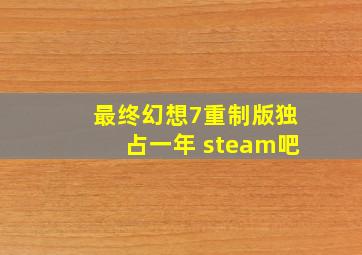 最终幻想7重制版独占一年 steam吧